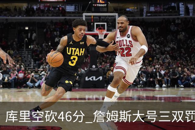 库里空砍46分 詹姆斯大号三双罚球准绝杀勇士